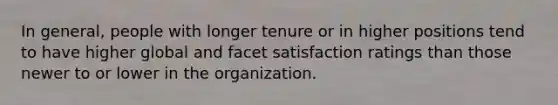 In general, people with longer tenure or in higher positions tend to have higher global and facet satisfaction ratings than those newer to or lower in the organization.