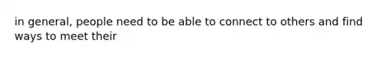 in general, people need to be able to connect to others and find ways to meet their