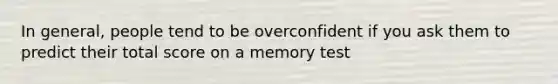 In general, people tend to be overconfident if you ask them to predict their total score on a memory test