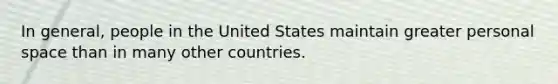 In general, people in the United States maintain greater personal space than in many other countries.