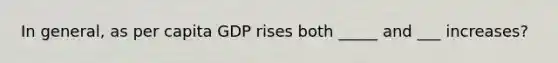 In general, as per capita GDP rises both _____ and ___ increases?