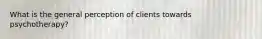 What is the general perception of clients towards psychotherapy?