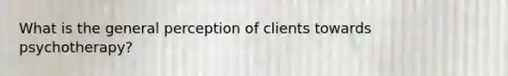 What is the general perception of clients towards psychotherapy?