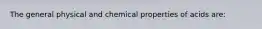 The general physical and chemical properties of acids are: