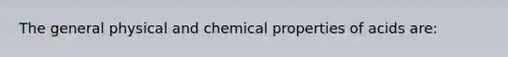 The general physical and chemical properties of acids are: