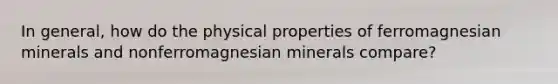 In general, how do the physical properties of ferromagnesian minerals and nonferromagnesian minerals compare?