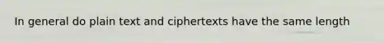 In general do plain text and ciphertexts have the same length
