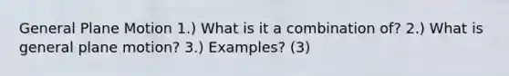 General Plane Motion 1.) What is it a combination of? 2.) What is general plane motion? 3.) Examples? (3)