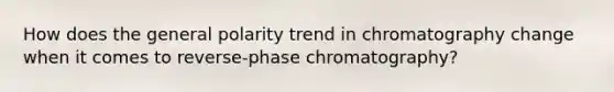 How does the general polarity trend in chromatography change when it comes to reverse-phase chromatography?