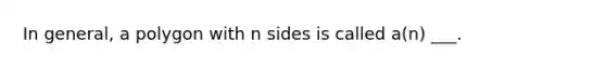 In​ general, a polygon with n sides is called​ a(n) ___.