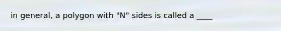 in general, a polygon with "N" sides is called a ____