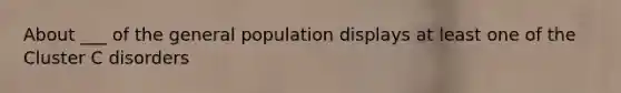 About ___ of the general population displays at least one of the Cluster C disorders