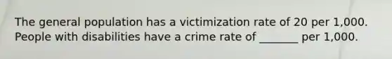 The general population has a victimization rate of 20 per 1,000. People with disabilities have a crime rate of _______ per 1,000.