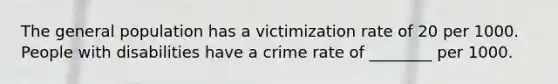 The general population has a victimization rate of 20 per 1000. People with disabilities have a crime rate of ________ per 1000.