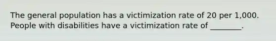 The general population has a victimization rate of 20 per 1,000. People with disabilities have a victimization rate of ________.