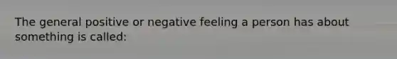 The general positive or negative feeling a person has about something is called: