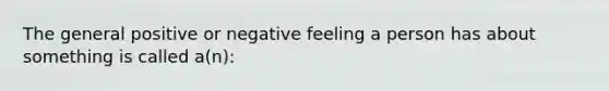 The general positive or negative feeling a person has about something is called a(n):