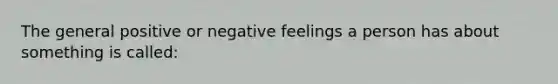 The general positive or negative feelings a person has about something is called: