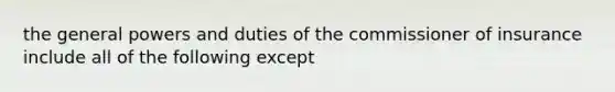 the general powers and duties of the commissioner of insurance include all of the following except