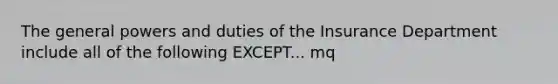 The general powers and duties of the Insurance Department include all of the following EXCEPT... mq