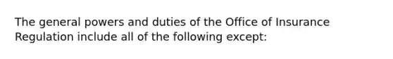 The general powers and duties of the Office of Insurance Regulation include all of the following except: