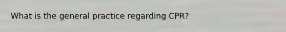 What is the general practice regarding CPR?