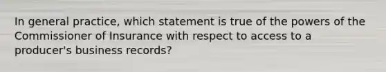 In general practice, which statement is true of the powers of the Commissioner of Insurance with respect to access to a producer's business records?