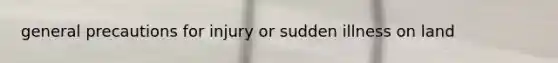 general precautions for injury or sudden illness on land