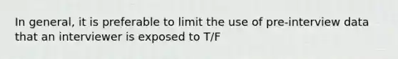 In general, it is preferable to limit the use of pre-interview data that an interviewer is exposed to T/F