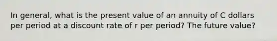 In general, what is the present value of an annuity of C dollars per period at a discount rate of r per period? The future value?