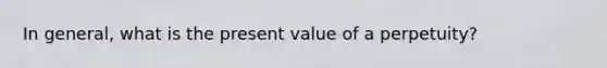 In general, what is the present value of a perpetuity?