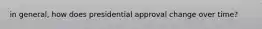in general, how does presidential approval change over time?