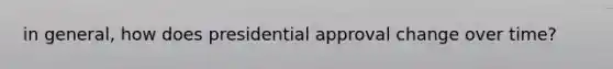 in general, how does presidential approval change over time?