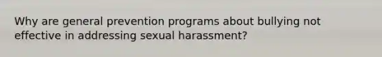 Why are general prevention programs about bullying not effective in addressing sexual harassment?