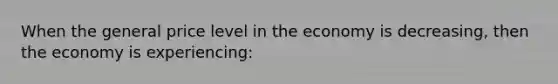 When the general price level in the economy is decreasing, then the economy is experiencing: