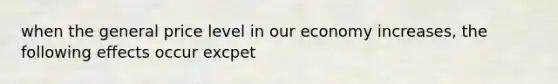 when the general price level in our economy increases, the following effects occur excpet