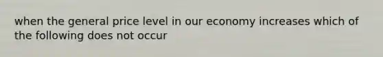 when the general price level in our economy increases which of the following does not occur