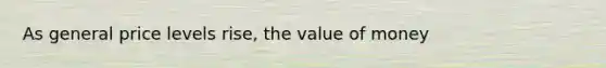 As general price levels rise, the value of money