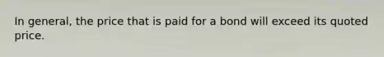 In general, the price that is paid for a bond will exceed its quoted price.