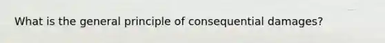 What is the general principle of consequential damages?