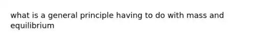 what is a general principle having to do with mass and equilibrium