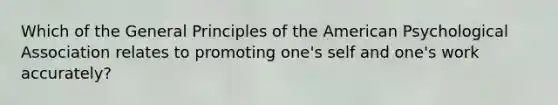 Which of the General Principles of the American Psychological Association relates to promoting one's self and one's work accurately?