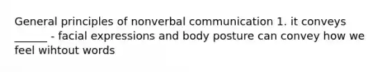 General principles of nonverbal communication 1. it conveys ______ - facial expressions and body posture can convey how we feel wihtout words