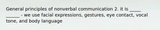 General principles of nonverbal communication 2. it is _____ ______ - we use facial expressions, gestures, eye contact, vocal tone, and body language