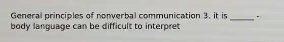 General principles of nonverbal communication 3. it is ______ - body language can be difficult to interpret