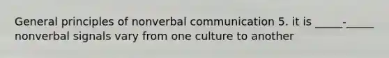 General principles of nonverbal communication 5. it is _____-_____ nonverbal signals vary from one culture to another