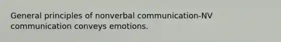 General principles of nonverbal communication-NV communication conveys emotions.