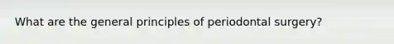 What are the general principles of periodontal surgery?