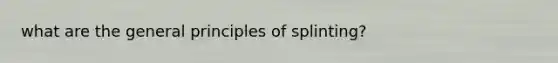 what are the general principles of splinting?