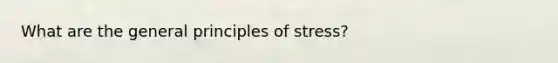 What are the general principles of stress?